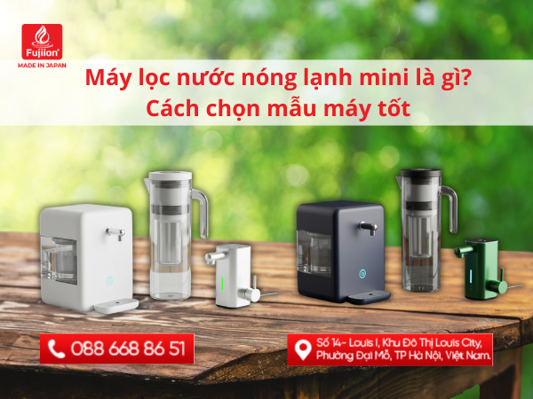 Máy lọc nước nóng lạnh mini là gì? Cách lựa chọn mẫu máy lọc nước tốt