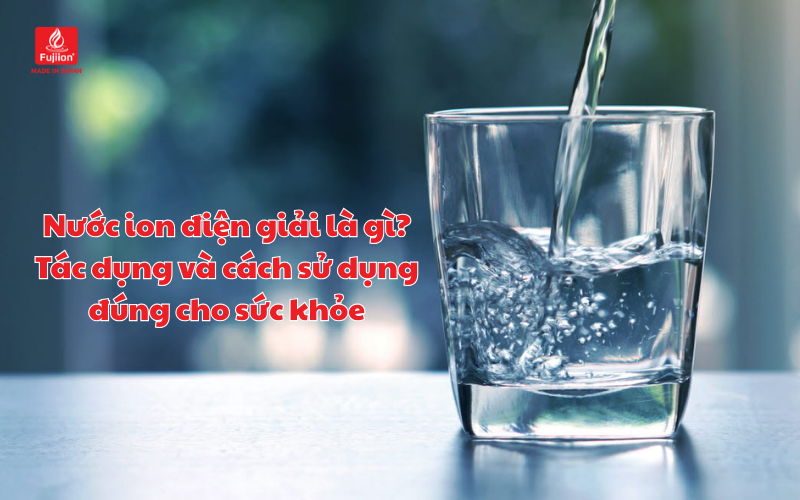 Nước ion điện giải là gì? Tác dụng và cách sử dụng đúng cho sức khỏe