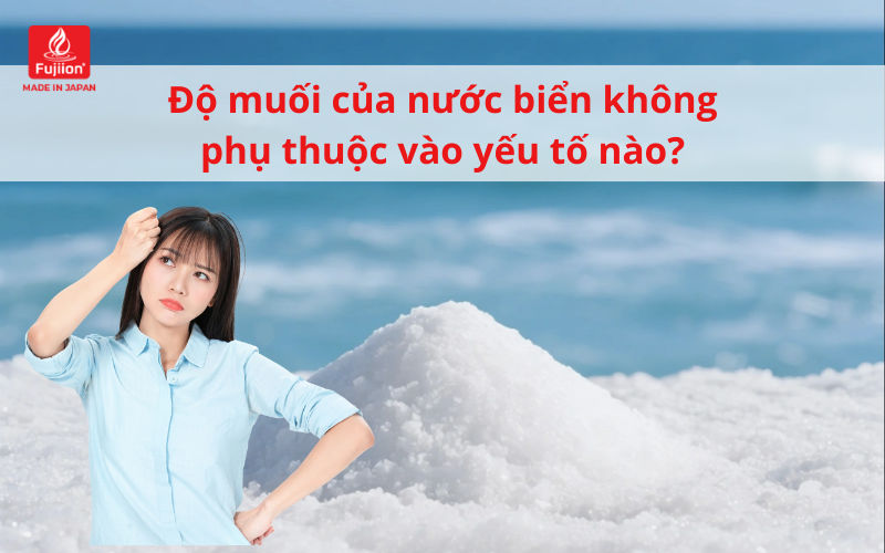 Độ muối của nước biển không phụ thuộc vào yếu tố nào? Độ muối của nước biển không phụ thuộc vào yếu tố nào?