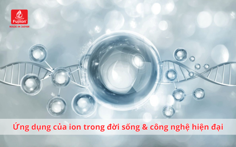Ứng dụng của ion trong đời sống & công nghệ hiện đại